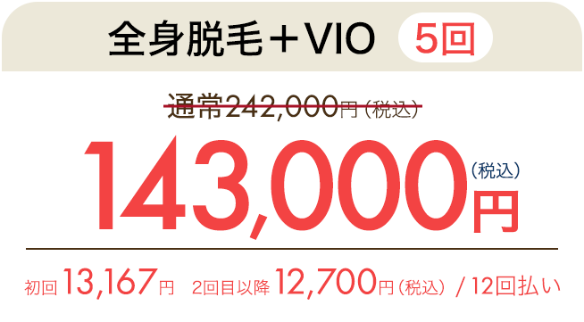 全身脱毛＋VIO（5回） 通常242,000円（税込）が121,000円（税込）　初回13,167円、2回目以降12,700円（税込）/ 12回払い