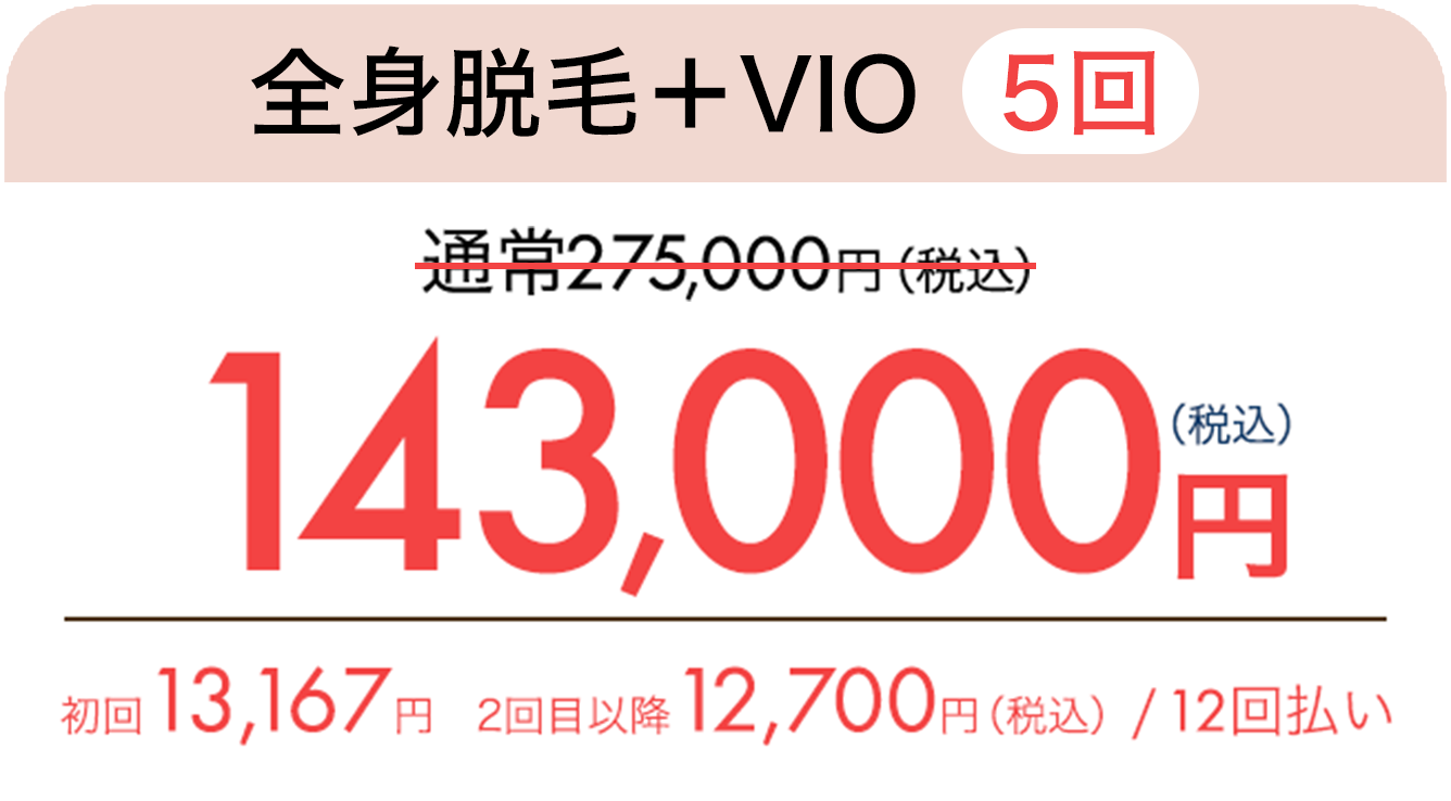 全身脱毛＋VIO（5回） 通常275,000円（税込）が143,000円（税込）　初回13,167円、2回目以降12,700円（税込）/ 12回払い