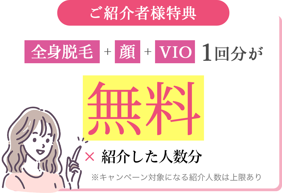 ご紹介者様特典 全身脱毛＋顔＋VIO 1回分が無料×紹介した人数分