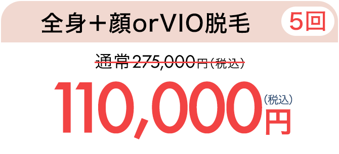 全身＋顔orVIO脱毛（5回） 通常275,000円（税込）が110,000円（税込）　