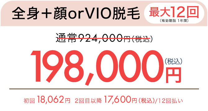 全身脱毛＋顔＋VIO（5回）　通常297,000円（税込）が165,000円（税込）　初回15,785円、2回目以降14,600円（税込）/ 12回払い